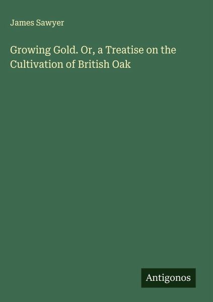 Growing Gold. Or, a Treatise on the Cultivation of British Oak