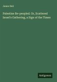 Palestine Re-peopled. Or, Scattered Israel's Gathering, a Sign of the Times Palestine Re-peopled. Or, Scattered Israel's Gathering, a Sign of the Times