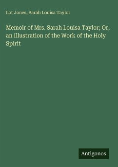 Memoir of Mrs. Sarah Louisa Taylor; Or, an Illustration of the Work of the Holy Spirit - Jones, Lot; Taylor, Sarah Louisa Memoir of Mrs. Sarah Louisa Taylor; Or, an Illustration of the Work of the Holy Spirit - Jones, Lot; Taylor, Sarah Louisa