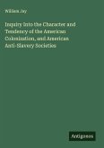 Inquiry Into the Character and Tendency of the American Colonization, and American Anti-Slavery Societies