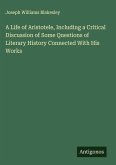 A Life of Aristotele, Including a Critical Discussion of Some Questions of Literary History Connected With His Works