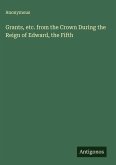 Grants, etc. from the Crown During the Reign of Edward, the Fifth