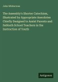 The Assembly's Shorter Catechism, Illustrated by Appropriate Anecdotes Chiefly Designed to Assist Parents and Sabbath School Teachers in the Instruction of Youth