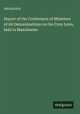 Report of the Conference of Ministers of All Denominations on the Corn Laws, held in Manchester