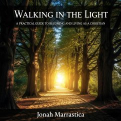 Walking in the Light: A Practical Guide to Becoming and Living as a Christian (eBook, ePUB) - Marrastica, Jonah Walking in the Light: A Practical Guide to Becoming and Living as a Christian (eBook, ePUB) - Marrastica, Jonah