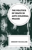 The Politics of Death in Anti-colonial Praxis (eBook, PDF)