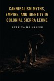 Cannibalism Myths, Empire, and Identity in Colonial Sierra Leone (eBook, PDF)