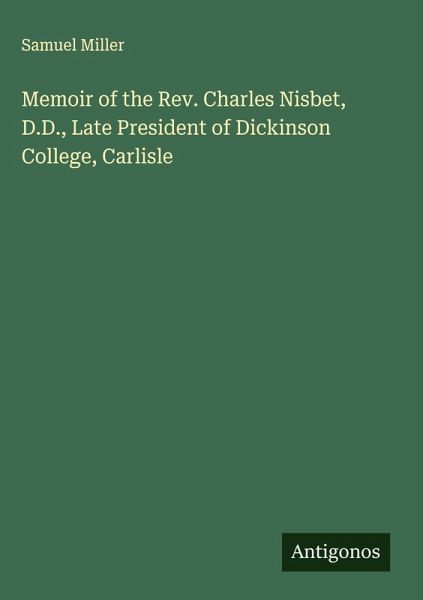 Memoir of the Rev. Charles Nisbet, D.D., Late President of Dickinson College, Carlisle