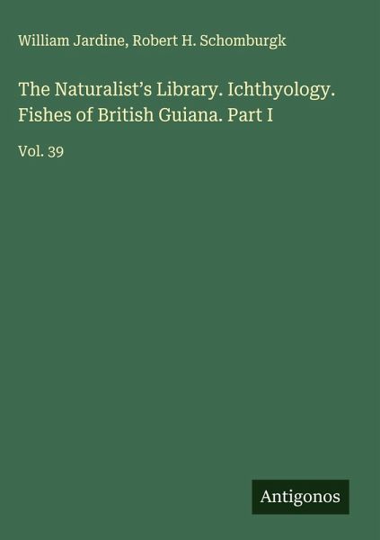 The Naturalist's Library. Ichthyology. Fishes of British Guiana. Part I