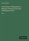 The Romance of Biography; or, Memoirs of Women Loved and Celebrated by Poets The Romance of Biography; or, Memoirs of Women Loved and Celebrated by Poets