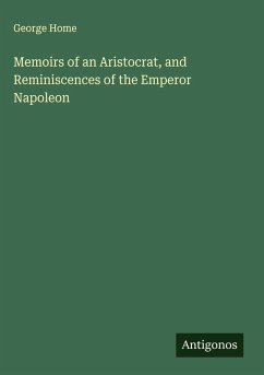 Memoirs of an Aristocrat, and Reminiscences of the Emperor Napoleon - Home, George