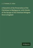 A Narrative of the Persecution of the Christians in Madagascar; with Details of the Escape of Six Christian Refugees Now in England