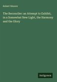 The Reconciler: an Attempt to Exhibit, in a Somewhat New Light, the Harmony and the Glory The Reconciler: an Attempt to Exhibit, in a Somewhat New Light, the Harmony and the Glory