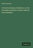A Practical System of Rhetoric; or, the Principles and Rules of Style, Inferred from Examples