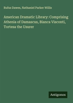 American Dramatic Library: Comprising Athenia of Damascus, Bianca Visconti, Tortesa the Usurer - Dawes, Rufus; Willis, Nathaniel Parker