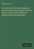 A Treatise on the Nervous Fiseases of Women; Comprising an Inquiry into the Nature, Causes, and Treatment of Spinal and Hysterical Disorders