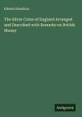 The Silver Coins of England Arranged and Described with Remarks on British Money The Silver Coins of England Arranged and Described with Remarks on British Money
