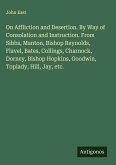 On Affliction and Desertion. By Way of Consolation and Instruction. From Sibbs, Manton, Bishop Reynolds, Flavel, Bates, Collings, Charnock, Dorney, Bishop Hopkins, Goodwin, Toplady, Hill, Jay, etc.