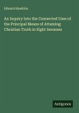 An Inquiry Into the Connected Uses of the Principal Means of Attaining Christian Truth in Eight Sermons
