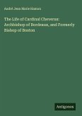 The Life of Cardinal Cheverus: Archbishop of Bordeaux, and Formerly Bishop of Boston