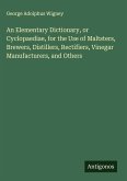 An Elementary Dictionary, or Cyclopaediae, for the Use of Maltsters, Brewers, Distillers, Rectifiers, Vinegar Manufacturers, and Others