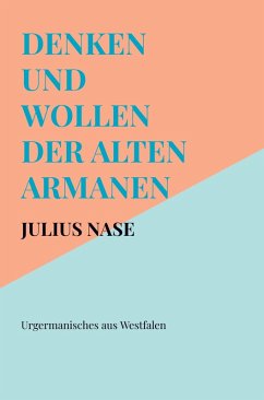 Denken und Wollen der alten Armanen Band 1 - Urgermanisches aus Westfalen - Julius Nase