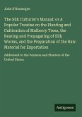 The Silk Culturist's Manual: or A Popular Treatise on the Planting and Cultivation of Mulberry Trees, the Rearing and Propagating of Silk Worms, and the Preparation of the Raw Material for Exportation