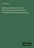 Evidence Taken by the First Sub-Committee Upon the Fever Hospital and Municipal Imporvents