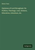Opinions of Lord Brougham: On Politics, Theology, Law, Science, Education, Literature, &c.