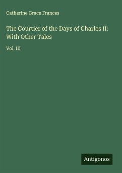 The Courtier of the Days of Charles II: With Other Tales - Frances, Catherine Grace