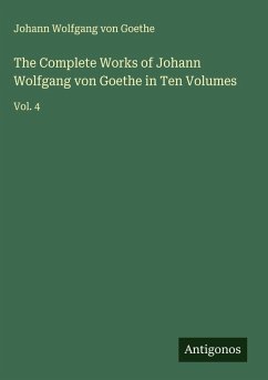 The Complete Works of Johann Wolfgang von Goethe in Ten Volumes - Goethe, Johann Wolfgang von