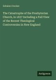 The Catastrophe of the Presbyterian Church, in 1837 Including a Full View of the Recent Theological Controversies in New England