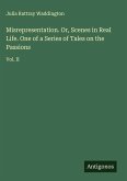 Misrepresentation. Or, Scenes in Real Life. One of a Series of Tales on the Passions