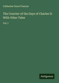 The Courtier of the Days of Charles II: With Other Tales - Frances, Catherine Grace