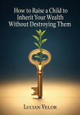 How to Raise a Child to Inherit Your Wealth Without Destroying Them (eBook, ePUB)