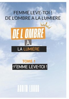 Femme Leve Toi ! De L'ombre A La Lumiere (eBook, ePUB) Femme Leve Toi ! De L'ombre A La Lumiere (eBook, ePUB)