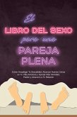 El Libro del Sexo para una Pareja Plena: Cómo Desplegar Tu Sexualidad, Alcanzar Nuevas Cimas en Tu Vida Amorosa y Aportar Más Intimidad, Pasión y Atracción a Tu Relación (eBook, ePUB)