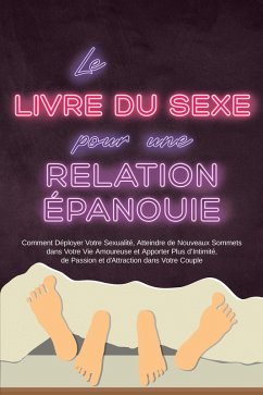 Cover Le Livre du Sexe pour une Relation Épanouie : Comment Déployer Votre Sexualité, Atteindre de Nouveaux Sommets dans Votre Vie Amoureuse et Apporter Plus d'Intimité, de Passion et d'Attraction dans Votre Couple (eBook, ePUB)