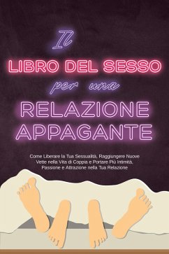 Cover Il Libro del Sesso per una Relazione Appagante: Come Liberare la Tua Sessualità, Raggiungere Nuove Vette nella Vita di Coppia e Portare Più Intimità, Passione e Attrazione nella Tua Relazione (eBook, ePUB)