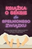 Ksiazka o Seksie dla Spelnionego Zwiazku: Jak Rozwijac Swoja Seksualnosc, Osiagac Nowe Wysokosci w Zyciu Milosnym i Wniesc Wiecej Intymnosci, Pasji i Atrakcji do Swojego Zwiazku (eBook, ePUB)