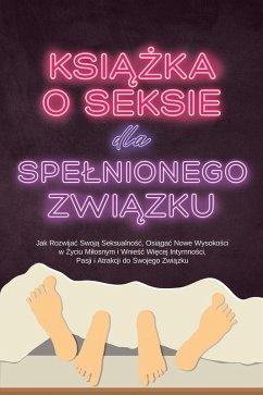Cover Ksiazka o Seksie dla Spelnionego Zwiazku: Jak Rozwijac Swoja Seksualnosc, Osiagac Nowe Wysokosci w Zyciu Milosnym i Wniesc Wiecej Intymnosci, Pasji i Atrakcji do Swojego Zwiazku (eBook, ePUB)