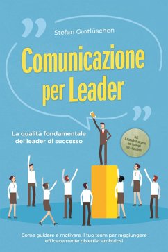 Cover Comunicazione per leader - La qualità fondamentale dei leader di successo: Come guidare e motivare il tuo team per raggiungere efficacemente obiettivi ambiziosi - incluso il manuale di successo per i colloqui con i dipendenti (eBook, ePUB)