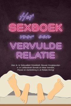 Cover Het Sexboek voor een Vervulde Relatie: Hoe Je Je Seksualiteit Ontwikkelt, Nieuwe Hoogtepunten in Je Liefdesleven Bereikt en Meer Intimiteit, Passie en Aantrekking in Je Relatie Brengt (eBook, ePUB)