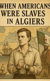 When Americans Were Slaves in Algiers (eBook, ePUB) When Americans Were Slaves in Algiers (eBook, ePUB)