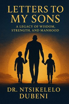Letters To My Sons: A Legacy Of Wisdom, Strength, And Manhood (eBook, ePUB) - Dubeni, Ntsikelelo Letters To My Sons: A Legacy Of Wisdom, Strength, And Manhood (eBook, ePUB) - Dubeni, Ntsikelelo