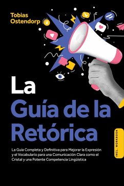 La Guía de la Retórica: La Guía Completa y Definitiva para Mejorar la Expresión y el Vocabulario para una Comunicación Clara como el Cristal y una Potente Competencia Lingüística - Incluye Workbook (eBook, ePUB) Cover La Guía de la Retórica: La Guía Completa y Definitiva para Mejorar la Expresión y el Vocabulario para una Comunicación Clara como el Cristal y una Potente Competencia Lingüística - Incluye Workbook (eBook, ePUB)
