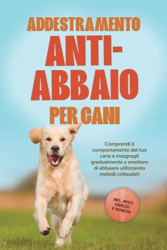 Addestramento anti-abbaio per cani: Comprendi il comportamento del tuo cane e insegnagli gradualmente a smettere di abbaiare utilizzando metodi collaudati - includendo molti esercizi e tecniche. (eBook, ePUB) - Pastorek, Joshua