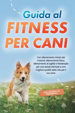 Cover Guida al fitness per cani: Con allenamento mirato dei muscoli, allenamento fisico, allenamento di agilità e fisioterapia per una salute ottimale e una migliore qualità della vita per il tuo cane - incluso un piano di allenamento (eBook, ePUB)