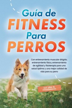 Cover Guía de fitness para perros: Con entrenamiento muscular dirigido, entrenamiento físico, entrenamiento de agilidad y fisioterapia para una salud óptima y una mejor calidad de vida para su perro - incluye plan de entrenamiento (eBook, ePUB)