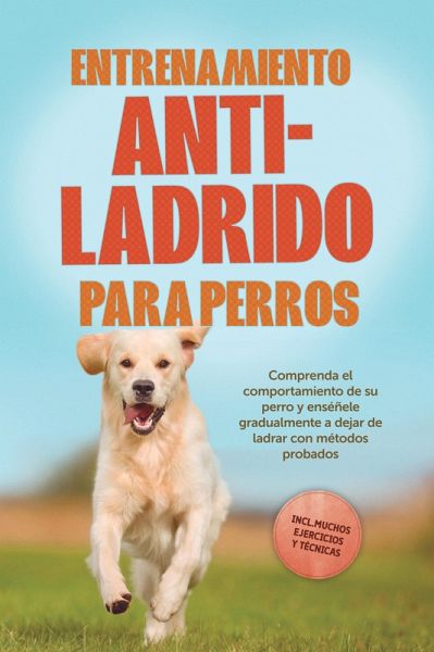 Entrenamiento anti-ladrido para perros: Comprenda el comportamiento de su perro y enséñele gradualmente a dejar de ladrar con métodos probados, incluyendo muchos ejercicios y técnicas. (eBook, ePUB) Entrenamiento anti-ladrido para perros: Comprenda el comportamiento de su perro y enséñele gradualmente a dejar de ladrar con métodos probados, incluyendo muchos ejercicios y técnicas. (eBook, ePUB)